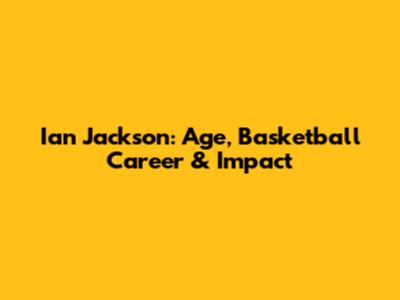 Ian Jackson: Age, Basketball Career & Impact