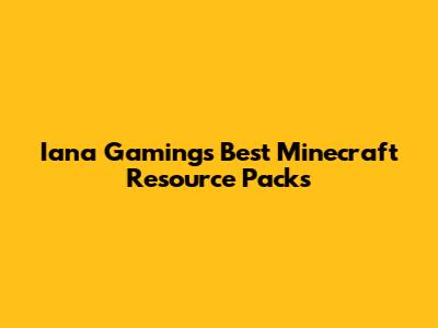 Iana Gaming's Best Minecraft Resource Packs