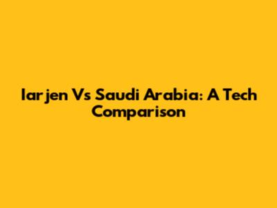 Iarjen Vs Saudi Arabia: A Tech Comparison