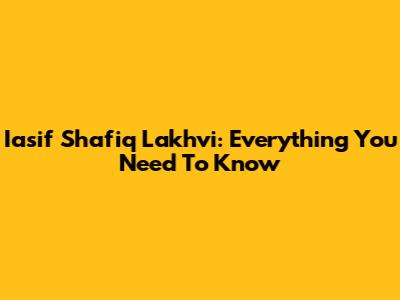 Iasif Shafiq Lakhvi: Everything You Need To Know