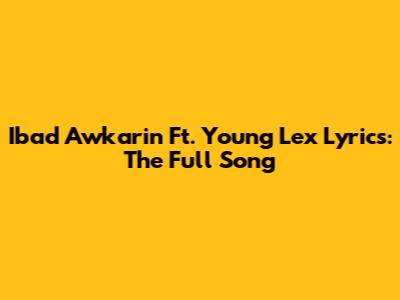 Ibad Awkarin Ft. Young Lex Lyrics: The Full Song