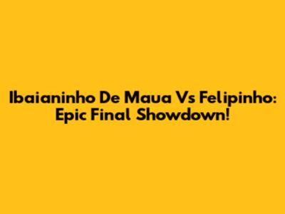 Ibaianinho De Maua Vs Felipinho: Epic Final Showdown!