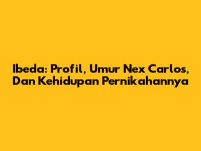 Ibeda: Profil, Umur Nex Carlos, Dan Kehidupan Pernikahannya