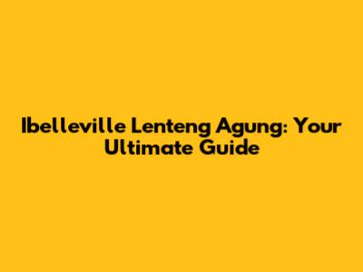 Ibelleville Lenteng Agung: Your Ultimate Guide