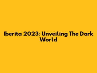 Iberita 2023: Unveiling The Dark World
