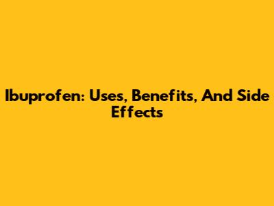 Ibuprofen: Uses, Benefits, And Side Effects