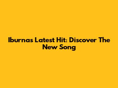 Iburna's Latest Hit: Discover The New Song