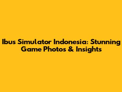 Ibus Simulator Indonesia: Stunning Game Photos & Insights