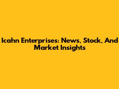 Icahn Enterprises: News, Stock, And Market Insights