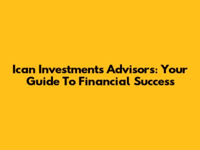 Ican Investments Advisors: Your Guide To Financial Success