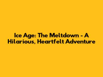 Ice Age: The Meltdown - A Hilarious, Heartfelt Adventure