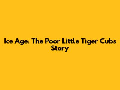 Ice Age: The Poor Little Tiger Cub's Story