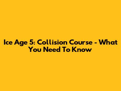 Ice Age 5: Collision Course - What You Need To Know