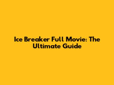 Ice Breaker Full Movie: The Ultimate Guide