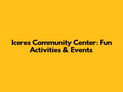 Iceres Community Center: Fun Activities & Events