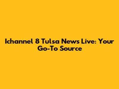 Ichannel 8 Tulsa News Live: Your Go-To Source