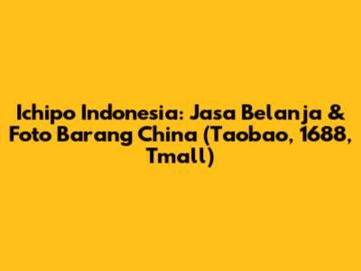 Ichipo Indonesia: Jasa Belanja & Foto Barang China (Taobao, 1688, Tmall)