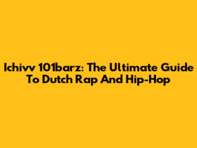 Ichivv 101barz: The Ultimate Guide To Dutch Rap And Hip-Hop