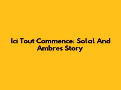 Ici Tout Commence: Solal And Ambre's Story