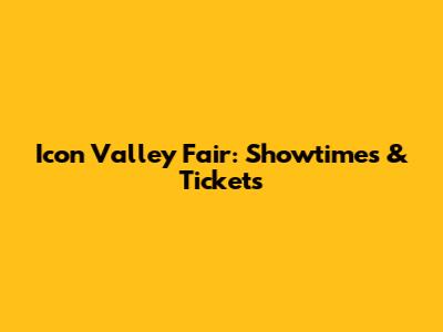 Icon Valley Fair: Showtimes & Tickets