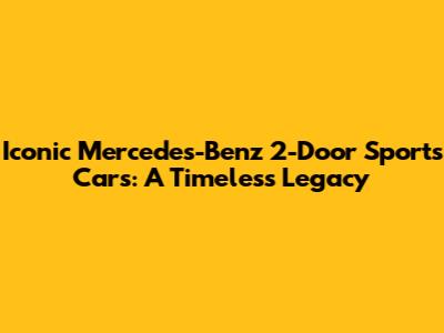Iconic Mercedes-Benz 2-Door Sports Cars: A Timeless Legacy