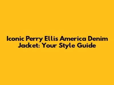 Iconic Perry Ellis America Denim Jacket: Your Style Guide
