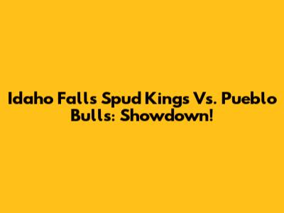 Idaho Falls Spud Kings Vs. Pueblo Bulls: Showdown!
