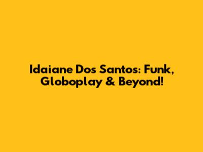 Idaiane Dos Santos: Funk, Globoplay & Beyond!