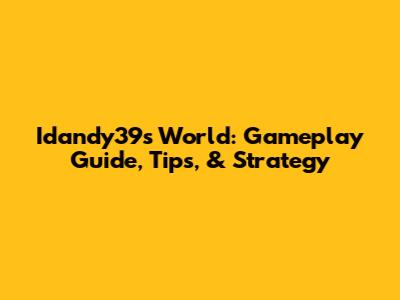 Idandy39s World: Gameplay Guide, Tips, & Strategy