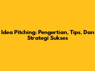 Idea Pitching: Pengertian, Tips, Dan Strategi Sukses