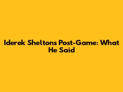 Iderek Shelton's Post-Game: What He Said