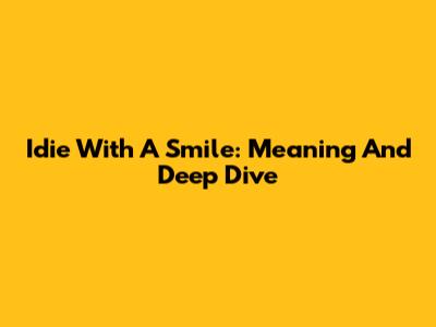 Idie With A Smile: Meaning And Deep Dive