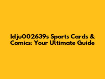 Idju002639's Sports Cards & Comics: Your Ultimate Guide