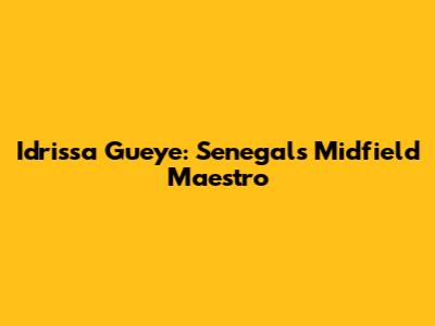 Idrissa Gueye: Senegal's Midfield Maestro