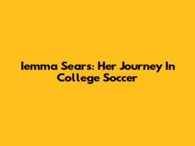 Iemma Sears: Her Journey In College Soccer