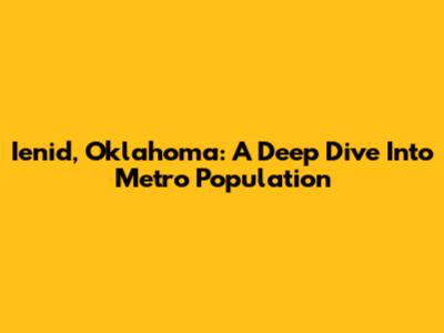 Ienid, Oklahoma: A Deep Dive Into Metro Population
