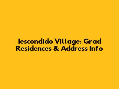 Iescondido Village: Grad Residences & Address Info