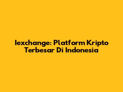Iexchange: Platform Kripto Terbesar Di Indonesia