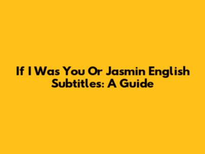 If I Was You Or Jasmin English Subtitles: A Guide