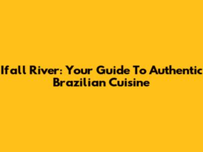 Ifall River: Your Guide To Authentic Brazilian Cuisine