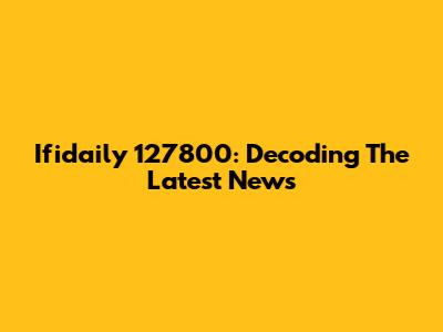 Ifidaily 127800: Decoding The Latest News