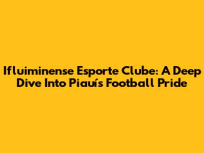 Ifluiminense Esporte Clube: A Deep Dive Into Piauí's Football Pride