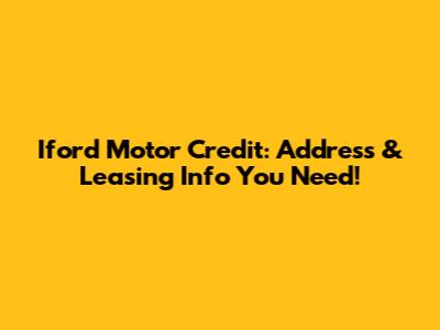Iford Motor Credit: Address & Leasing Info You Need!