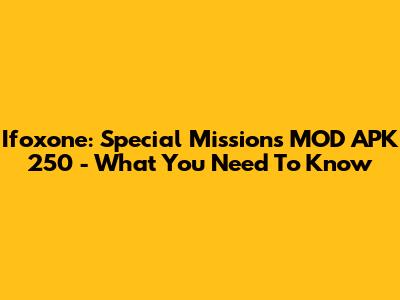 Ifoxone: Special Missions MOD APK 250 - What You Need To Know