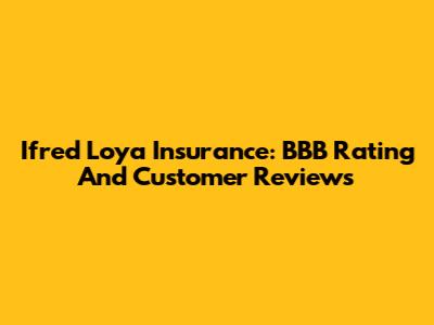 Ifred Loya Insurance: BBB Rating And Customer Reviews