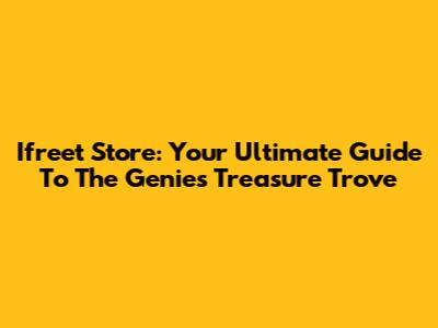 Ifreet Store: Your Ultimate Guide To The Genie's Treasure Trove