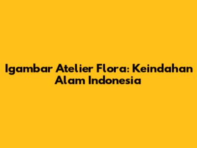 Igambar Atelier Flora: Keindahan Alam Indonesia