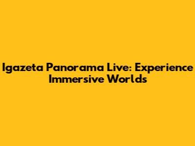 Igazeta Panorama Live: Experience Immersive Worlds