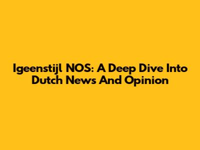 Igeenstijl NOS: A Deep Dive Into Dutch News And Opinion