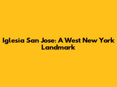 Iglesia San Jose: A West New York Landmark